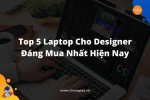 Top 5 Laptop Cho Designer Đáng Mua Nhất Hiện Nay